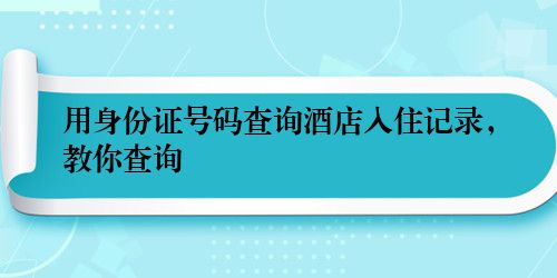 用身份证号码查询酒店入住记录，教你查询