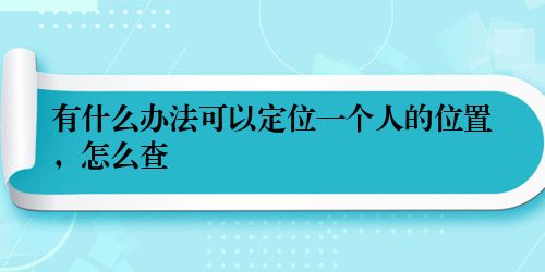 有什么办法可以定位一个人的位置，怎么查