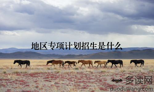 地区专项计划招生是什么