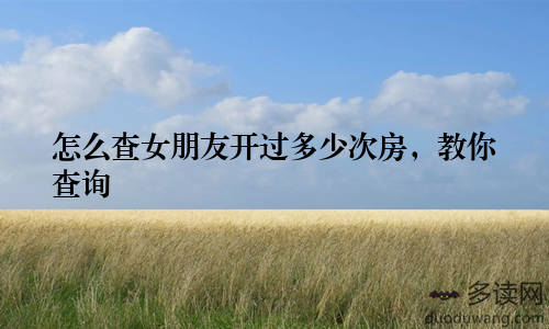 怎么查女朋友开过多少次房，教你查询