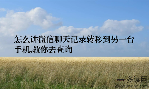 怎么讲微信聊天记录转移到另一台手机,教你去查询