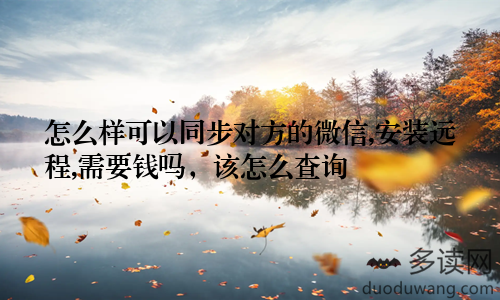 怎么样可以同步对方的微信,安装远程,需要钱吗，该怎么查询