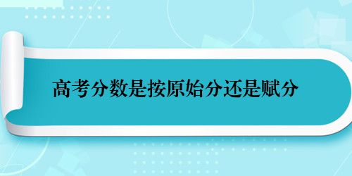 高考分数是按原始分还是赋分