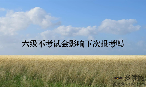 六级不考试会影响下次报考吗