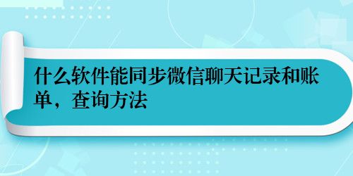 什么软件能同步微信聊天记录和账单，查询方法