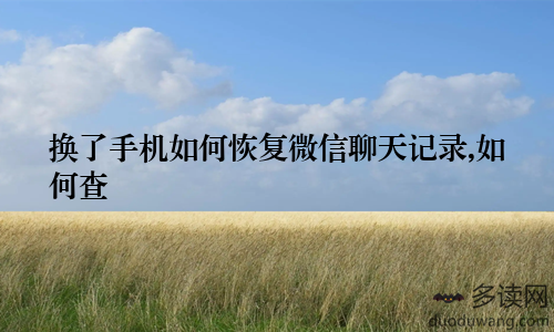 换了手机如何恢复微信聊天记录,如何查
