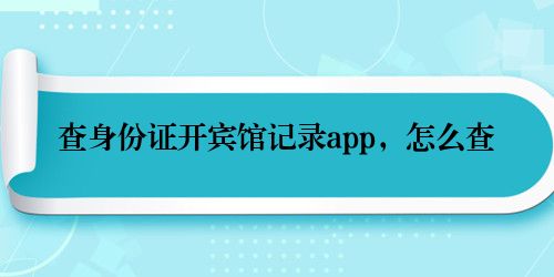 查身份证开宾馆记录app，怎么查