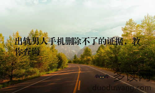 出轨男人手机删除不了的证据,教你查询
