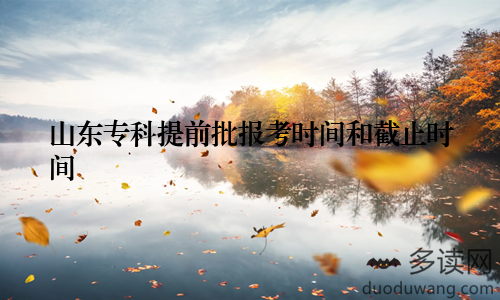 山东专科提前批报考时间和截止时间