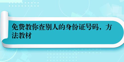 免费教你查别人的身份证号码，方法教材