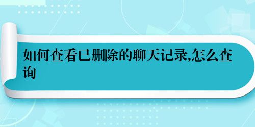 如何查看已删除的聊天记录,怎么查询