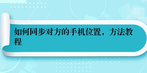 如何同步对方的手机位置，方法教程