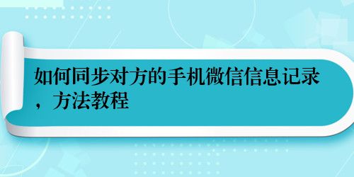 如何同步对方的手机微信信息记录，方法教程