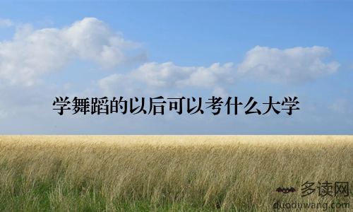 学舞蹈的以后可以考什么大学