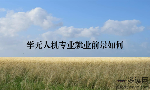 学无人机专业就业前景如何