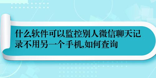 什么软件可以监控别人微信聊天记录不用另一个手机,如何查询