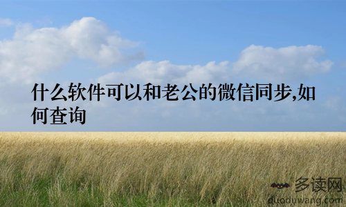 什么软件可以和老公的微信同步,如何查询