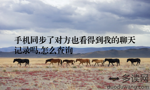 手机同步了对方也看得到我的聊天记录吗,怎么查询