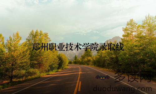 郑州职业技术学院录取线