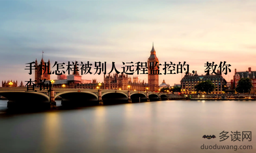 手机怎样被别人远程监控的，教你查询