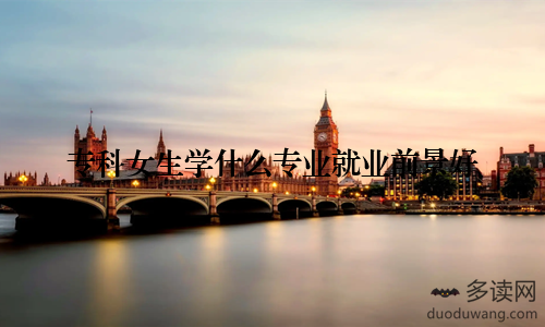 专科女生学什么专业就业前景好