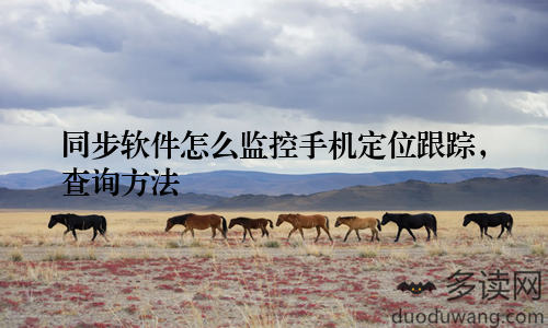 同步软件怎么监控手机定位跟踪，查询方法