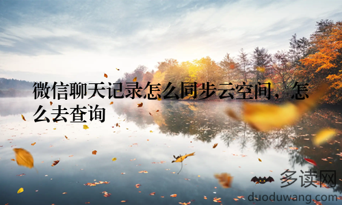 微信聊天记录怎么同步云空间，怎么去查询
