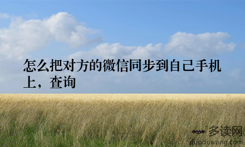 怎么把对方的微信同步到自己手机上,查询