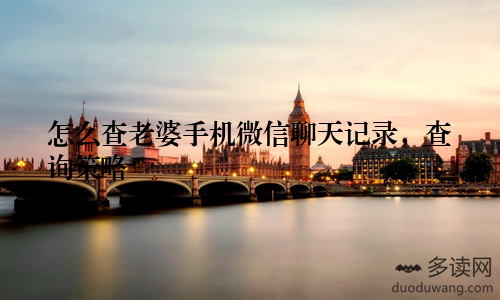 怎么查老婆手机微信聊天记录，查询策略