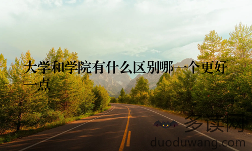 大学和学院有什么区别哪一个更好一点