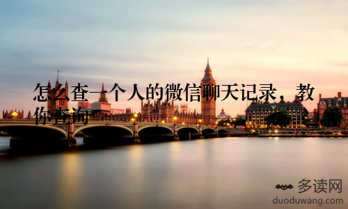 怎么查一个人的微信聊天记录，教你查询