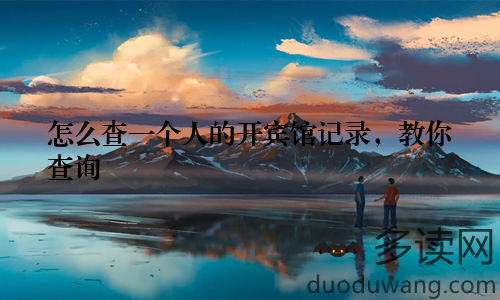 怎么查一个人的开宾馆记录,教你查询