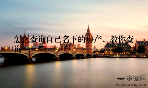 怎么查询自己名下的房产，教你查询
