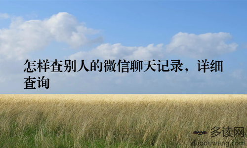怎样查别人的微信聊天记录，详细查询