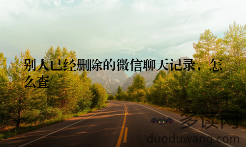 别人已经删除的微信聊天记录,怎么查