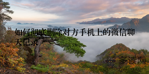 如何彻底删除对方手机上的微信聊天记录