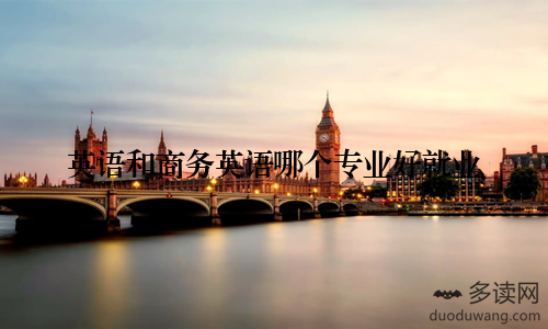 英语和商务英语哪个专业好就业