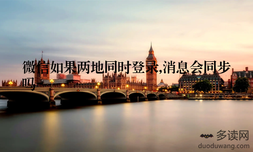 微信如果两地同时登录,消息会同步吗