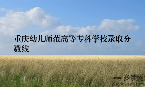 重庆幼儿师范高等专科学校录取分数线