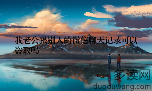 我老公跟别人的微信聊天记录可以盗取吗