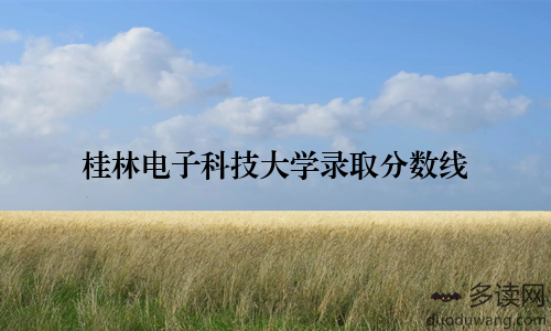 桂林电子科技大学录取分数线