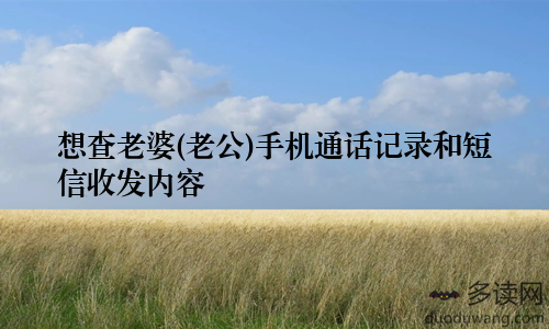 想查老婆(老公)手机通话记录和短信收发内容
