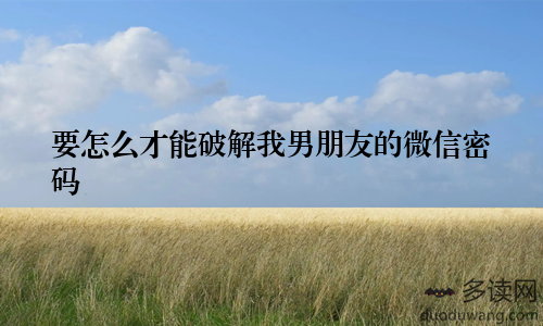 要怎么才能破解我男朋友的微信密码