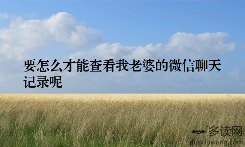 要怎么才能查看我老婆的微信聊天记录呢
