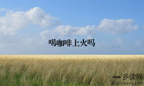喝咖啡上火吗
