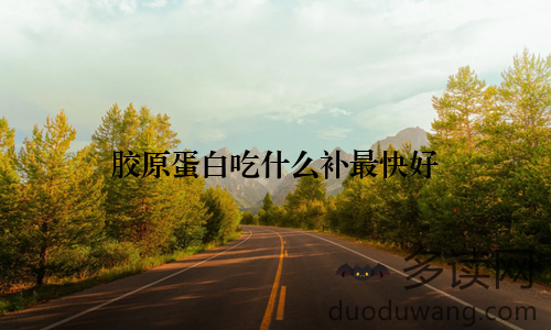 胶原蛋白吃什么补最快好