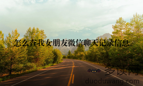 怎么查我女朋友微信聊天记录信息