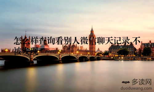 怎么样查询看别人微信聊天记录,不被发现