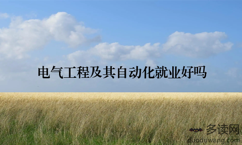 电气工程及其自动化就业好吗