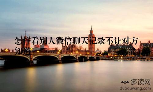 怎样看别人微信聊天记录不让对方知道